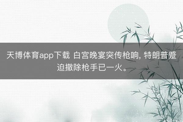 天博体育app下载 白宫晚宴突传枪响, 特朗普蹙迫撤除枪手已一火。