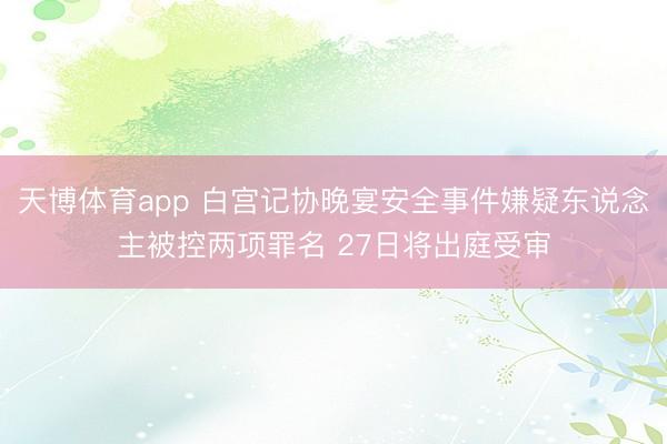 天博体育app 白宫记协晚宴安全事件嫌疑东说念主被控两项罪名 27日将出庭受审