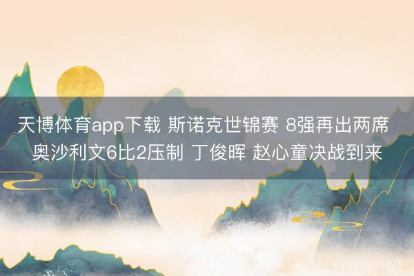 天博体育app下载 斯诺克世锦赛 8强再出两席 奥沙利文6比2压制 丁俊晖 赵心童决战到来