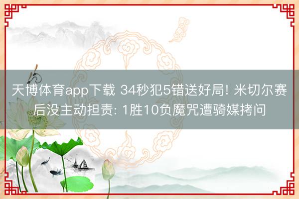天博体育app下载 34秒犯5错送好局! 米切尔赛后没主动担责: 1胜10负魔咒遭骑媒拷问