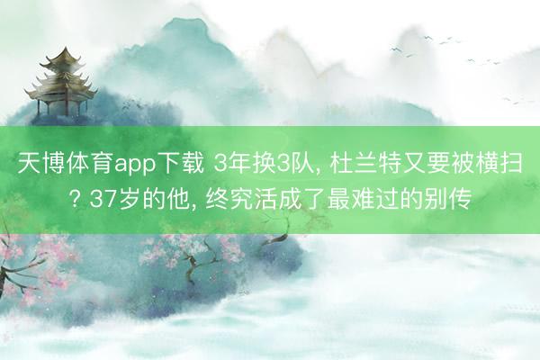 天博体育app下载 3年换3队, 杜兰特又要被横扫? 37岁的他, 终究活成了最难过的别传