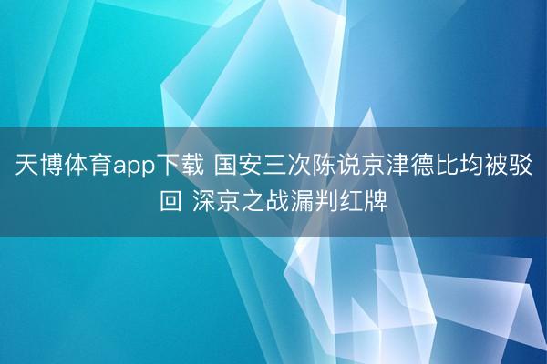 天博体育app下载 国安三次陈说京津德比均被驳回 深京之战漏判红牌