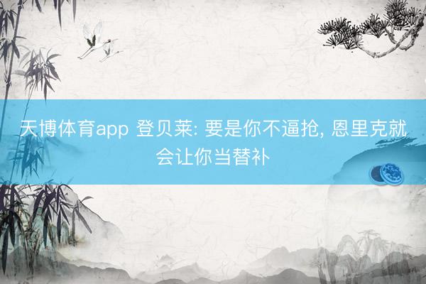 天博体育app 登贝莱: 要是你不逼抢, 恩里克就会让你当替补