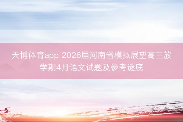 天博体育app 2026届河南省模拟展望高三放学期4月语文试题及参考谜底