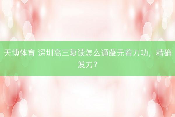 天博体育 深圳高三复读怎么遁藏无着力功，精确发力？