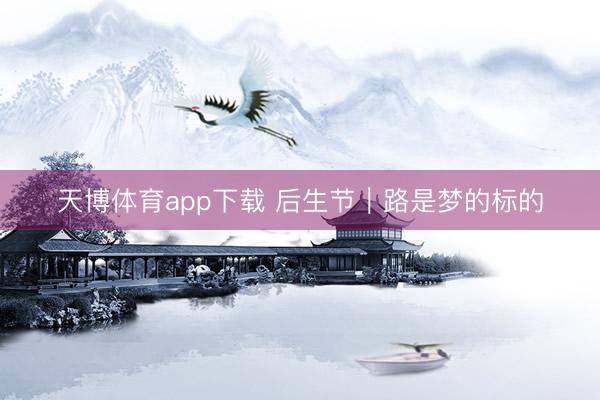 天博体育app下载 后生节｜路是梦的标的