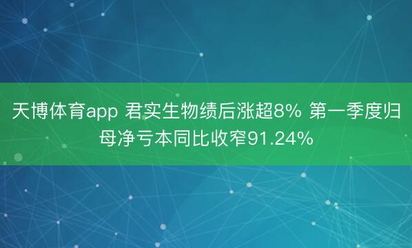 天博体育app 君实生物绩后涨超8% 第一季度归母净亏本同比收窄91.24%