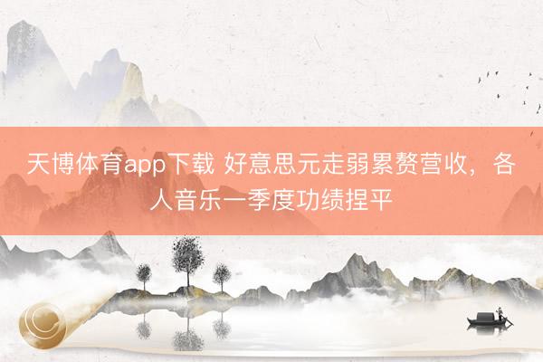 天博体育app下载 好意思元走弱累赘营收，各人音乐一季度功绩捏平