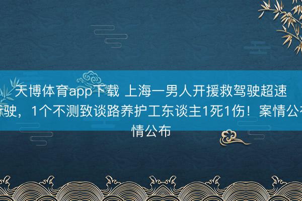 天博体育app下载 上海一男人开援救驾驶超速行驶，1个不测致谈路养护工东谈主1死1伤！案情公布