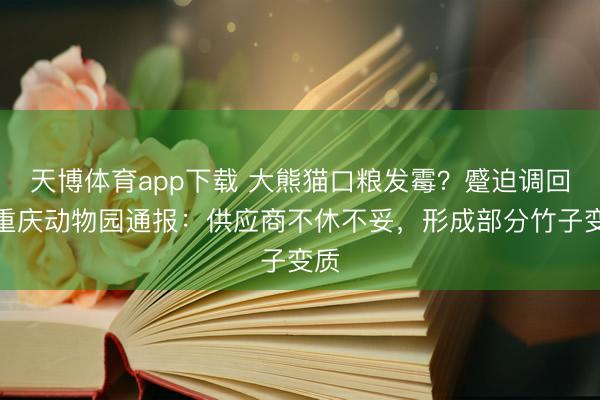天博体育app下载 大熊猫口粮发霉？蹙迫调回！重庆动物园通报：供应商不休不妥，形成部分竹子变质