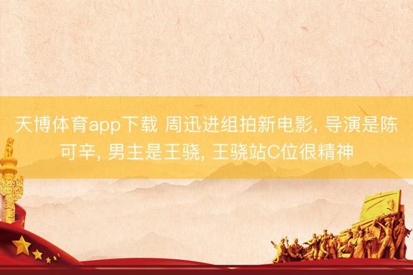 天博体育app下载 周迅进组拍新电影, 导演是陈可辛, 男主是王骁, 王骁站C位很精神