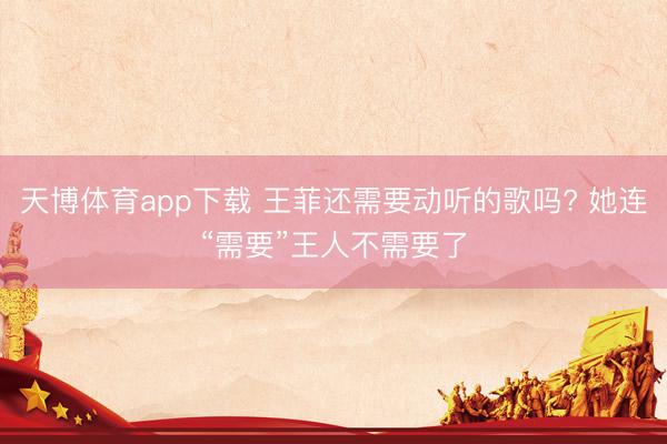 天博体育app下载 王菲还需要动听的歌吗? 她连“需要”王人不需要了