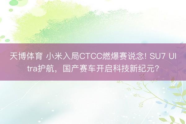 天博体育 小米入局CTCC燃爆赛说念! SU7 Ultra护航，国产赛车开启科技新纪元?