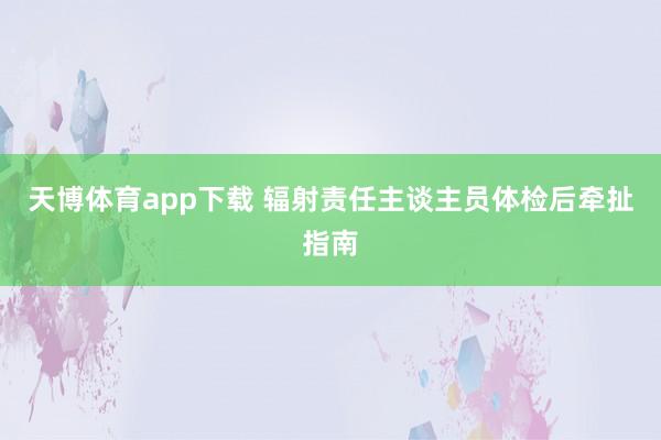 天博体育app下载 辐射责任主谈主员体检后牵扯指南