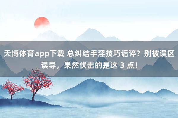 天博体育app下载 总纠结手淫技巧诟谇？别被误区误导，果然伏击的是这 3 点！