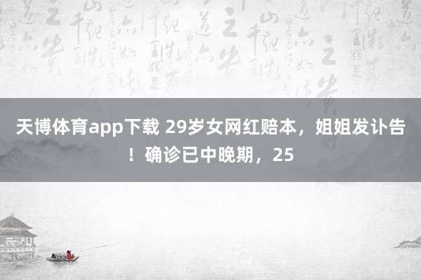 天博体育app下载 29岁女网红赔本,姐姐发讣告!确诊已中晚期,25