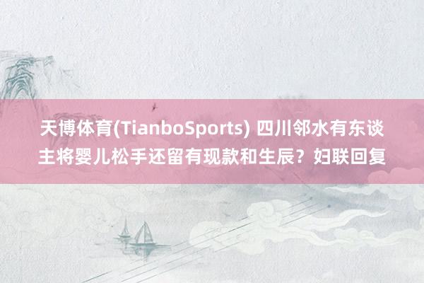 天博体育(TianboSports) 四川邻水有东谈主将婴儿松手还留有现款和生辰？妇联回复