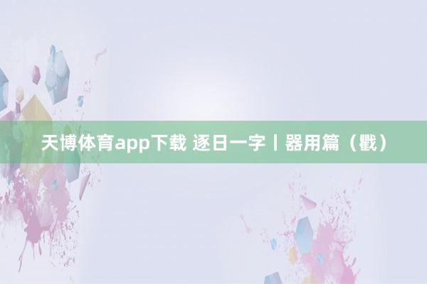 天博体育app下载 逐日一字丨器用篇（戵）
