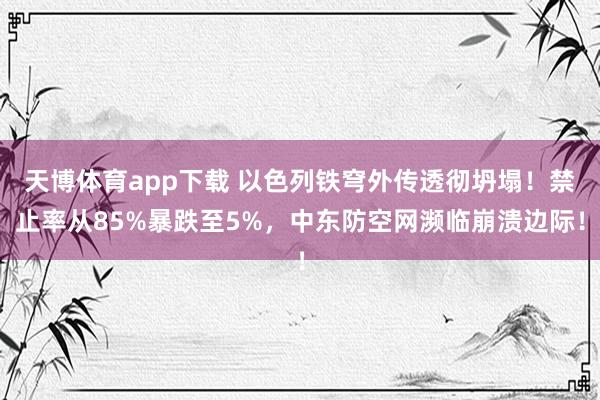 天博体育app下载 以色列铁穹外传透彻坍塌！禁止率从85%暴跌至5%，中东防空网濒临崩溃边际！