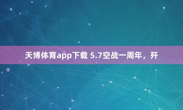 天博体育app下载 5.7空战一周年，歼