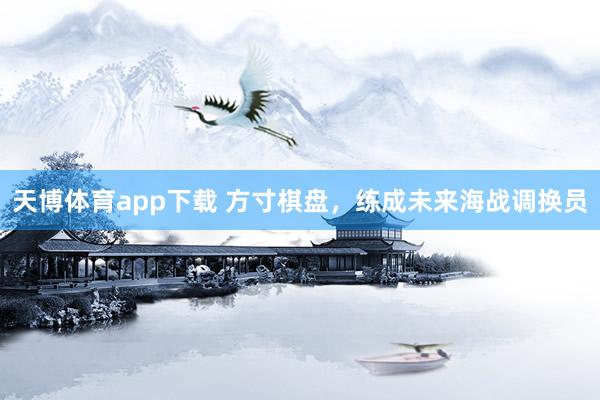 天博体育app下载 方寸棋盘，练成未来海战调换员