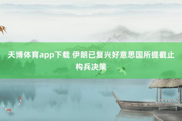 天博体育app下载 伊朗已复兴好意思国所提截止构兵决策
