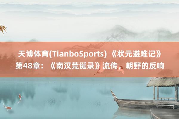 天博体育(TianboSports) 《状元避难记》第48章：《南汉荒诞录》流传，朝野的反响