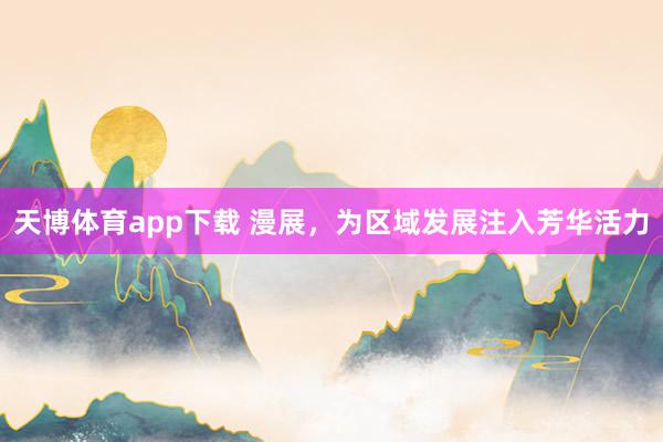 天博体育app下载 漫展，为区域发展注入芳华活力