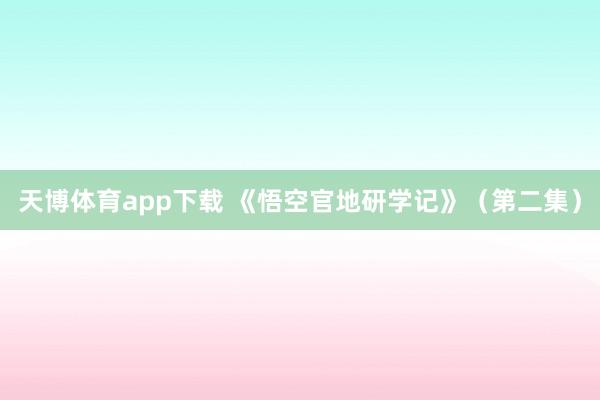 天博体育app下载 《悟空官地研学记》（第二集）