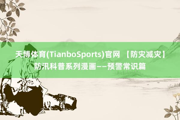 天博体育(TianboSports)官网 【防灾减灾】防汛科普系列漫画——预警常识篇