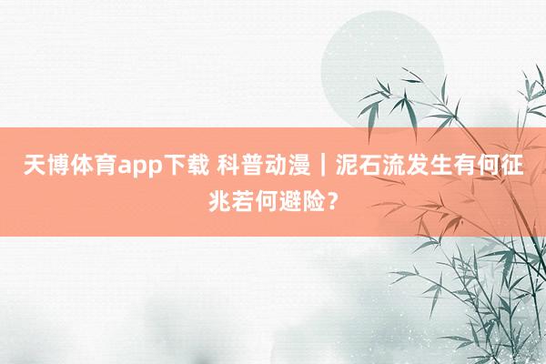 天博体育app下载 科普动漫｜泥石流发生有何征兆若何避险？