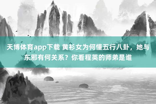 天博体育app下载 黄衫女为何懂五行八卦，她与东邪有何关系？你看程英的师弟是谁