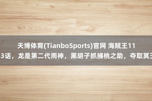 天博体育(TianboSports)官网 海贼王1183话，龙是第二代雨神，黑胡子抓捕桃之助，夺取冥王