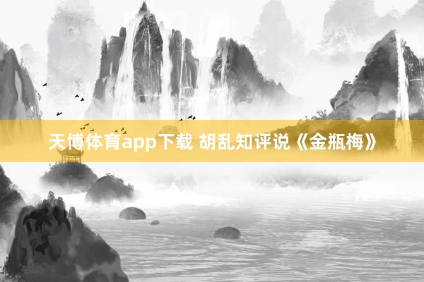 天博体育app下载 胡乱知评说《金瓶梅》