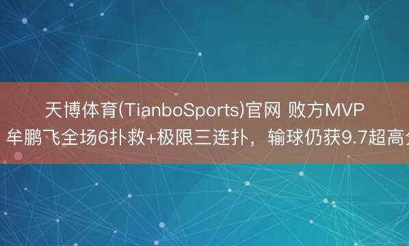 天博体育(TianboSports)官网 败方MVP！牟鹏飞全场6扑救+极限三连扑，输球仍获9.7超高分