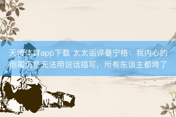 天博体育app下载 太太诟谇曼宁格：我内心的倒霉仍是无法用说话描写，所有东谈主都垮了