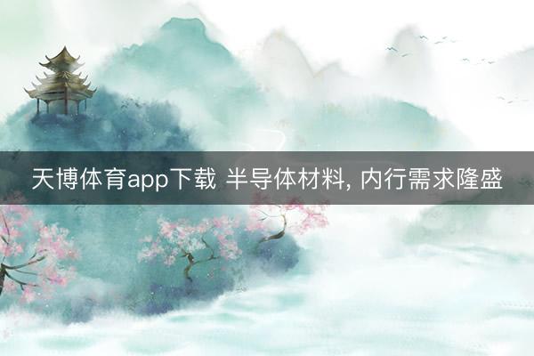 天博体育app下载 半导体材料， 内行需求隆盛