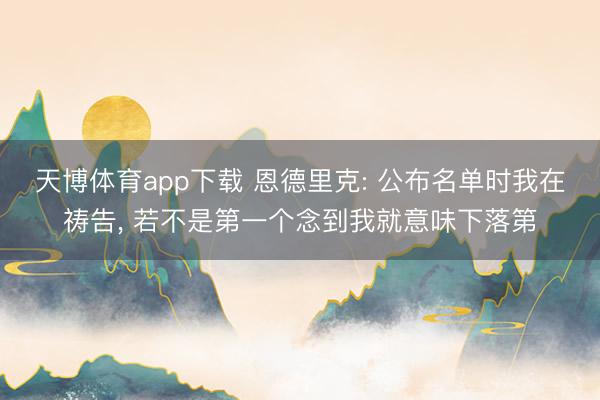 天博体育app下载 恩德里克: 公布名单时我在祷告， 若不是第一个念到我就意味下落第