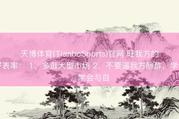 天博体育(TianboSports)官网 旺我方的五个好表率： 1、多逛大型市场 2、不要逼我方酬酢，学会与自