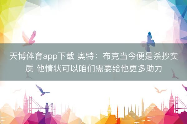 天博体育app下载 奥特：布克当今便是杀抄实质 他情状可以咱们需要给他更多助力