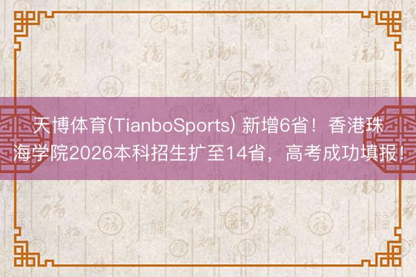 天博体育(TianboSports) 新增6省！香港珠海学院2026本科招生扩至14省，高考成功填报！