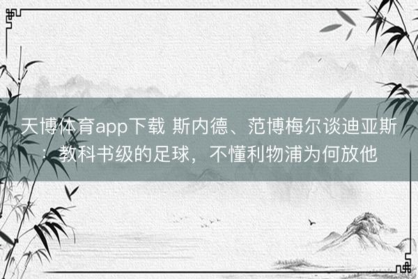 天博体育app下载 斯内德、范博梅尔谈迪亚斯：教科书级的足球，不懂利物浦为何放他