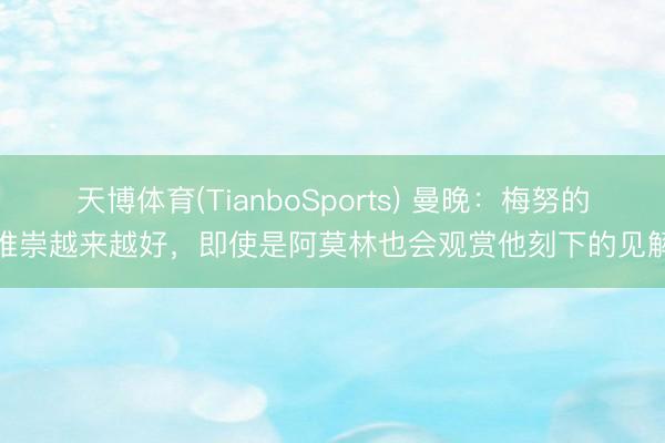 天博体育(TianboSports) 曼晚：梅努的推崇越来越好，即使是阿莫林也会观赏他刻下的见解