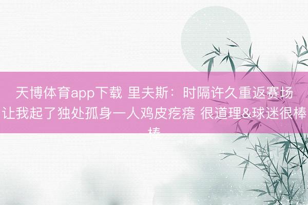 天博体育app下载 里夫斯：时隔许久重返赛场让我起了独处孤身一人鸡皮疙瘩 很道理&球迷很棒