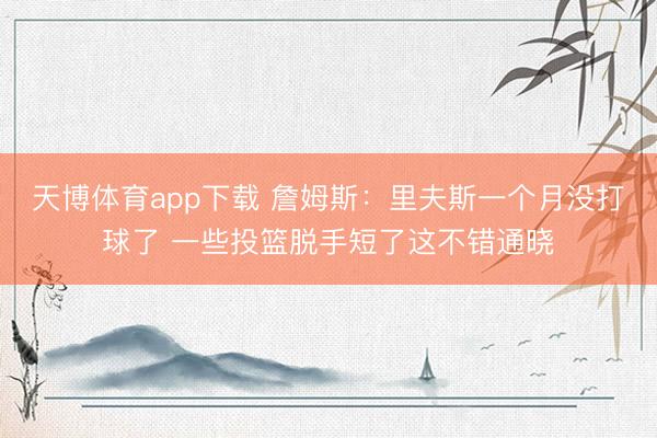 天博体育app下载 詹姆斯：里夫斯一个月没打球了 一些投篮脱手短了这不错通晓