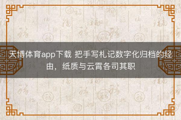 天博体育app下载 把手写札记数字化归档的经由，纸质与云霄各司其职