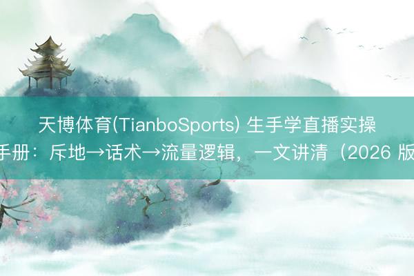 天博体育(TianboSports) 生手学直播实操手册:斥地→话术→流量逻辑,一文讲清(2026 版)