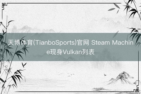 天博体育(TianboSports)官网 Steam Machine现身Vulkan列表