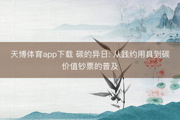 天博体育app下载 碳的异日: 从践约用具到碳价值钞票的普及