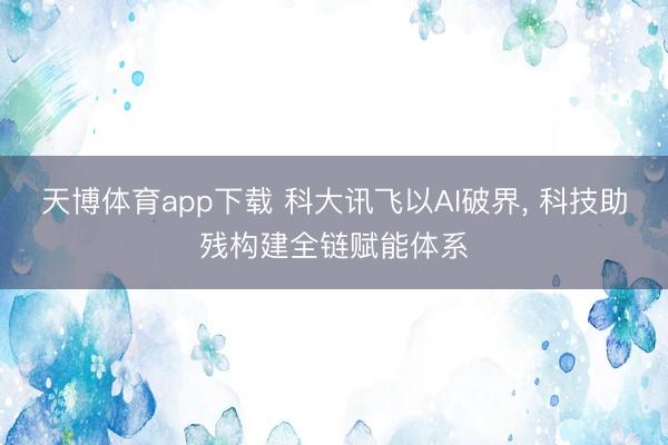 天博体育app下载 科大讯飞以AI破界， 科技助残构建全链赋能体系